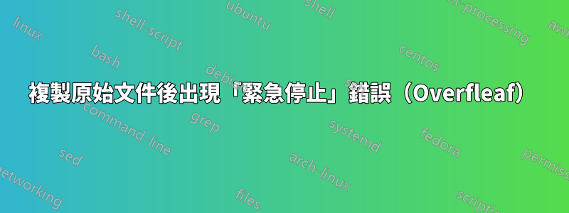複製原始文件後出現「緊急停止」錯誤（Overfleaf）