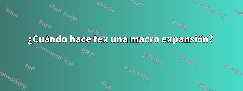 ¿Cuándo hace tex una macro expansión?