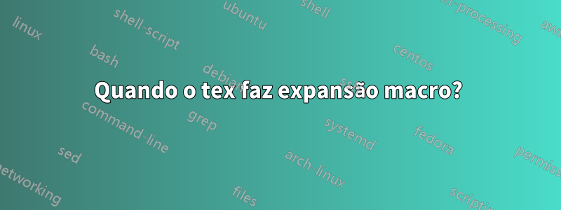 Quando o tex faz expansão macro?