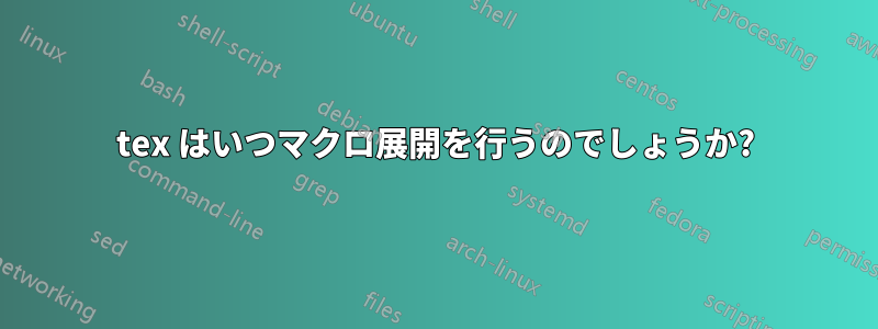 tex はいつマクロ展開を行うのでしょうか?