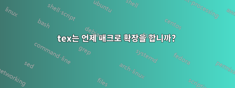 tex는 언제 매크로 확장을 합니까?