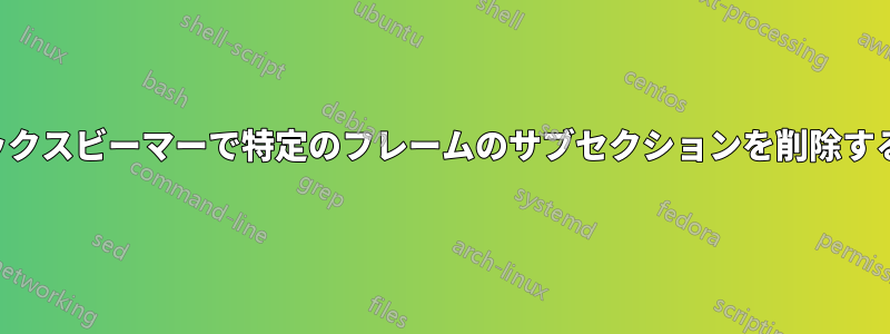 ラテックスビーマーで特定のフレームのサブセクションを削除する方法
