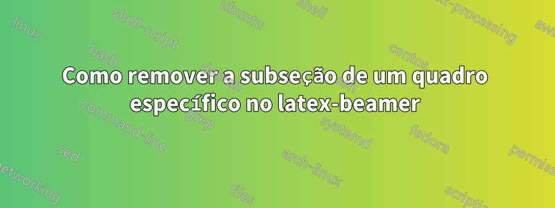 Como remover a subseção de um quadro específico no latex-beamer