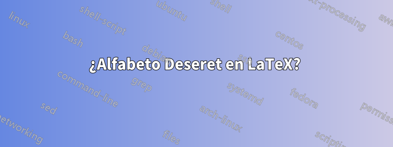¿Alfabeto Deseret en LaTeX?