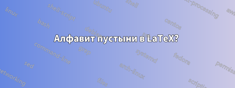Алфавит пустыни в LaTeX?