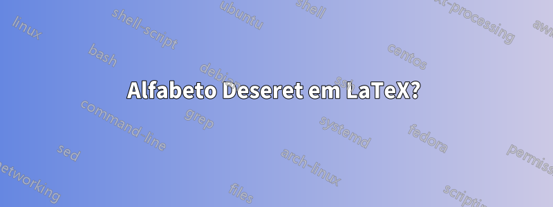 Alfabeto Deseret em LaTeX?