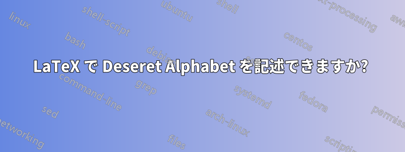 LaTeX で Deseret Alphabet を記述できますか?