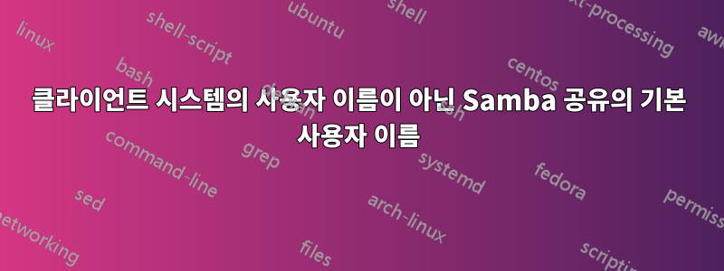 클라이언트 시스템의 사용자 이름이 아닌 Samba 공유의 기본 사용자 이름