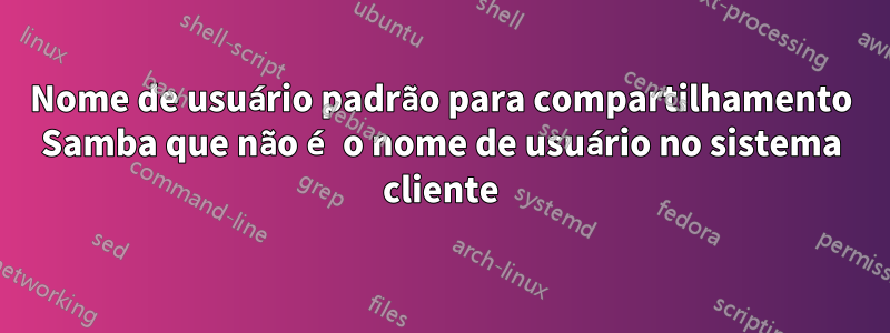 Nome de usuário padrão para compartilhamento Samba que não é o nome de usuário no sistema cliente