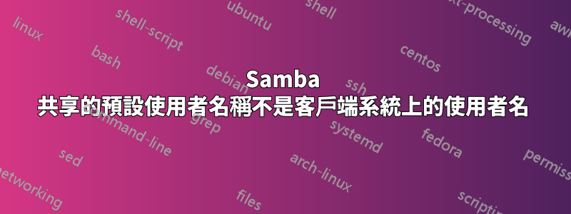 Samba 共享的預設使用者名稱不是客戶端系統上的使用者名