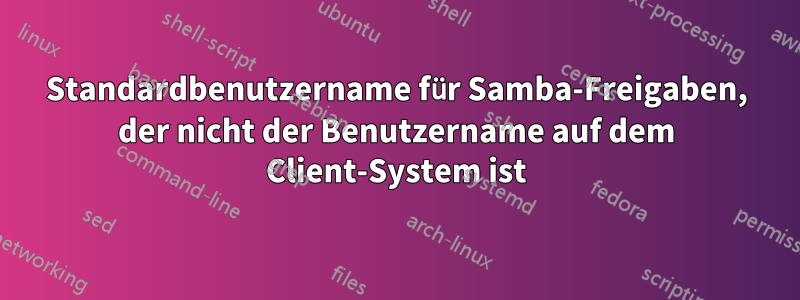 Standardbenutzername für Samba-Freigaben, der nicht der Benutzername auf dem Client-System ist
