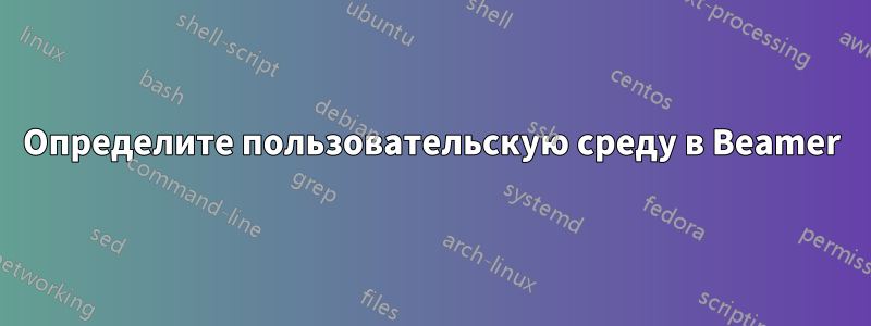 Определите пользовательскую среду в Beamer