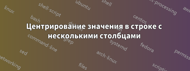 Центрирование значения в строке с несколькими столбцами