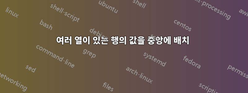 여러 열이 있는 행의 값을 중앙에 배치