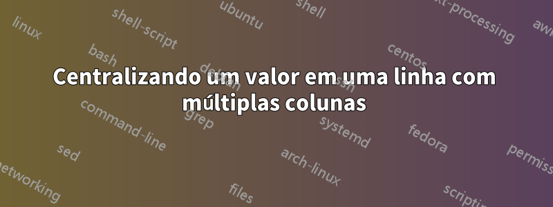 Centralizando um valor em uma linha com múltiplas colunas