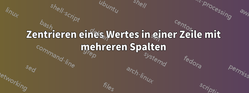 Zentrieren eines Wertes in einer Zeile mit mehreren Spalten