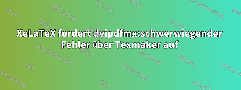 XeLaTeX fordert dvipdfmx:schwerwiegender Fehler über Texmaker auf