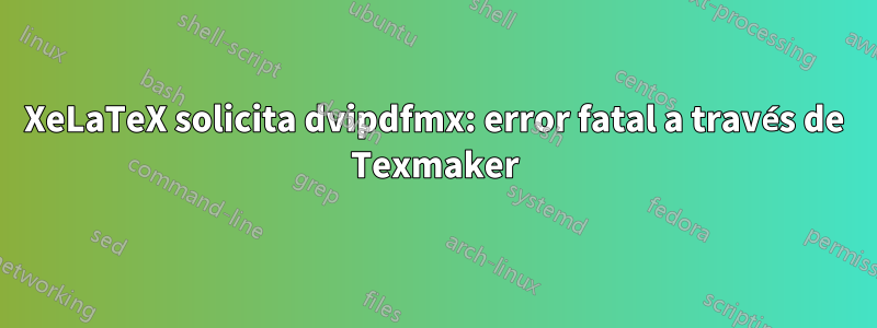 XeLaTeX solicita dvipdfmx: error fatal a través de Texmaker