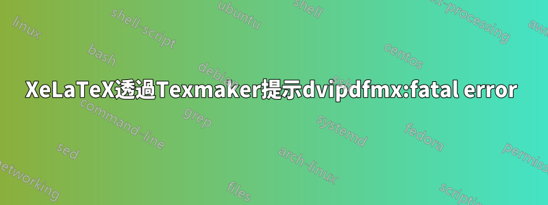 XeLaTeX透過Texmaker提示dvipdfmx:fatal error