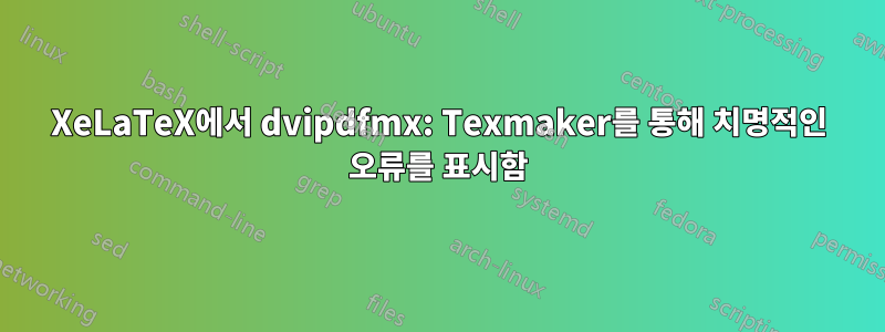 XeLaTeX에서 dvipdfmx: Texmaker를 통해 치명적인 오류를 표시함