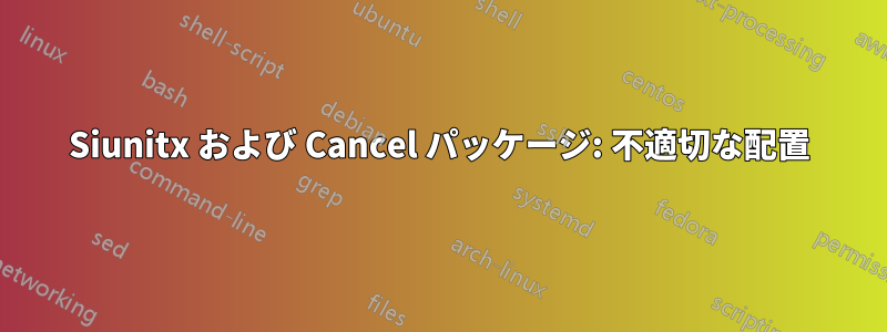 Siunitx および Cancel パッケージ: 不適切な配置