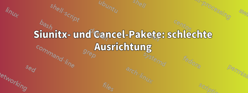 Siunitx- und Cancel-Pakete: schlechte Ausrichtung