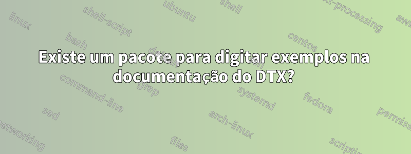 Existe um pacote para digitar exemplos na documentação do DTX?