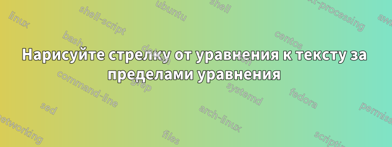 Нарисуйте стрелку от уравнения к тексту за пределами уравнения