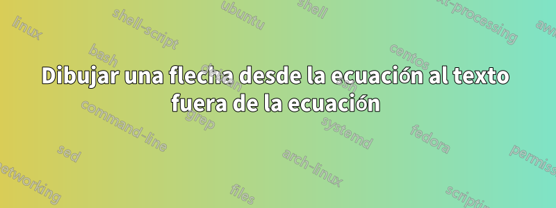Dibujar una flecha desde la ecuación al texto fuera de la ecuación