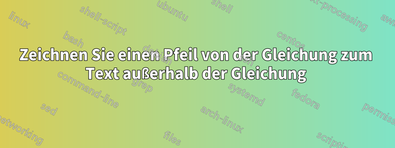 Zeichnen Sie einen Pfeil von der Gleichung zum Text außerhalb der Gleichung
