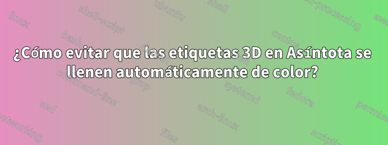 ¿Cómo evitar que las etiquetas 3D en Asíntota se llenen automáticamente de color?