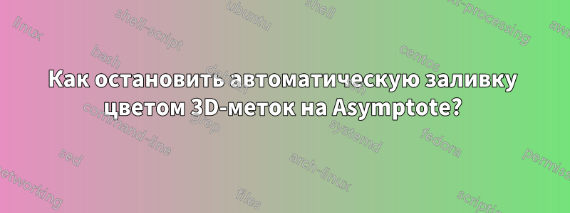 Как остановить автоматическую заливку цветом 3D-меток на Asymptote?