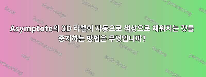 Asymptote의 3D 라벨이 자동으로 색상으로 채워지는 것을 중지하는 방법은 무엇입니까?