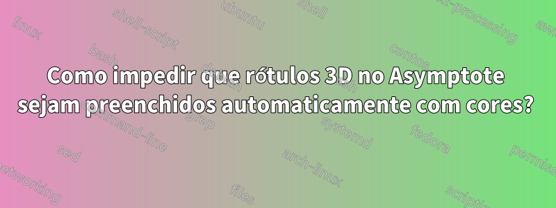 Como impedir que rótulos 3D no Asymptote sejam preenchidos automaticamente com cores?