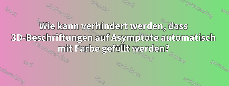 Wie kann verhindert werden, dass 3D-Beschriftungen auf Asymptote automatisch mit Farbe gefüllt werden?