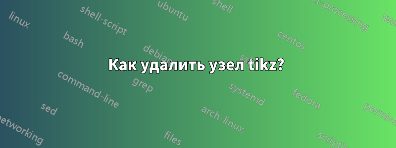 Как удалить узел tikz?