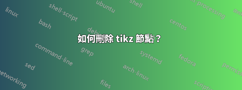 如何刪除 tikz 節點？
