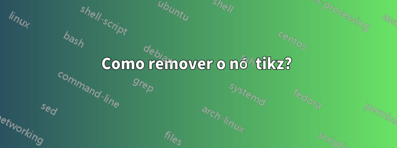 Como remover o nó tikz?