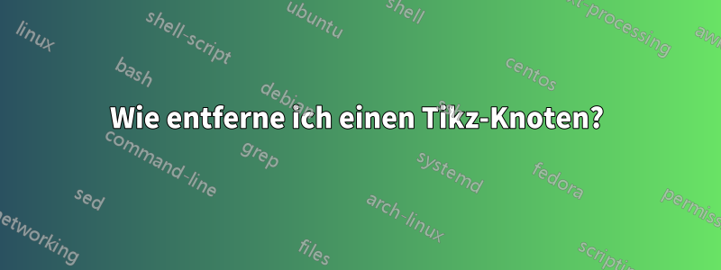 Wie entferne ich einen Tikz-Knoten?