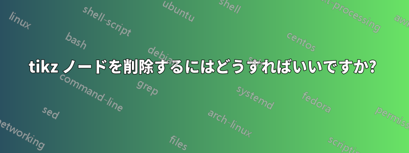 tikz ノードを削除するにはどうすればいいですか?