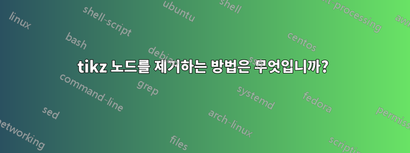 tikz 노드를 제거하는 방법은 무엇입니까?