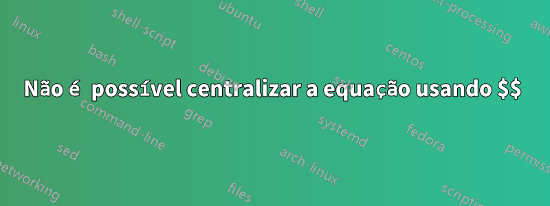 Não é possível centralizar a equação usando $$