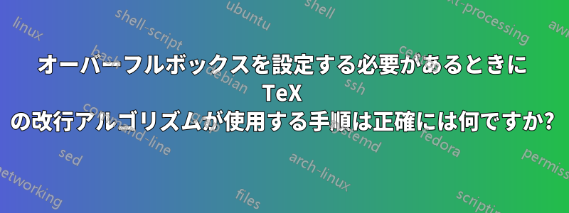 オーバーフルボックスを設定する必要があるときに TeX の改行アルゴリズムが使用する手順は正確には何ですか?