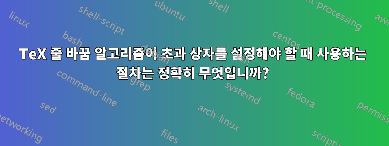 TeX 줄 바꿈 알고리즘이 초과 상자를 설정해야 할 때 사용하는 절차는 정확히 무엇입니까?