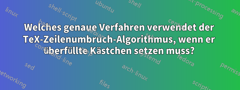 Welches genaue Verfahren verwendet der TeX-Zeilenumbruch-Algorithmus, wenn er überfüllte Kästchen setzen muss?