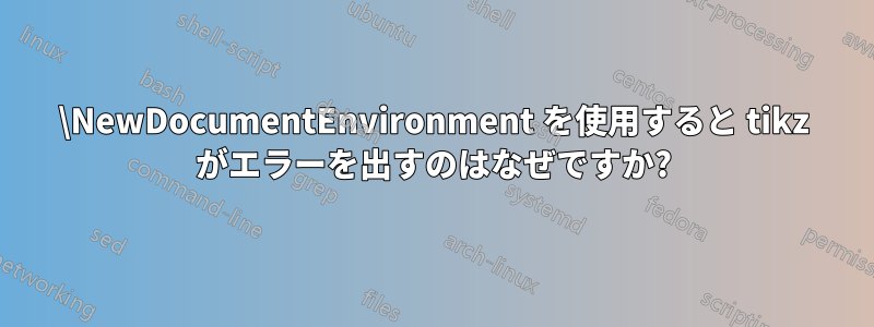 \NewDocumentEnvironment を使用すると tikz がエラーを出すのはなぜですか?