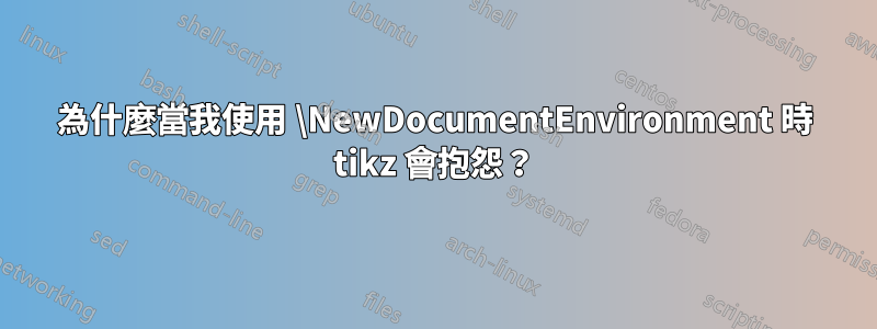 為什麼當我使用 \NewDocumentEnvironment 時 tikz 會抱怨？