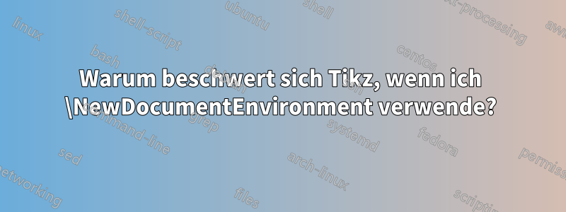 Warum beschwert sich Tikz, wenn ich \NewDocumentEnvironment verwende?