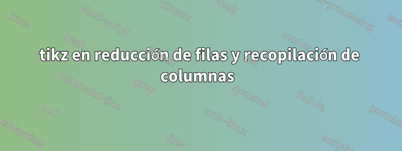 tikz en reducción de filas y recopilación de columnas 