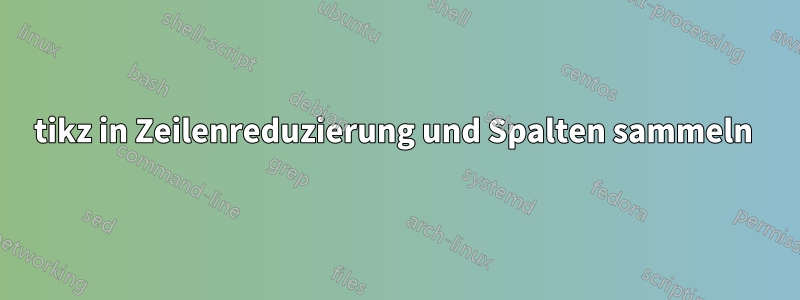tikz in Zeilenreduzierung und Spalten sammeln 
